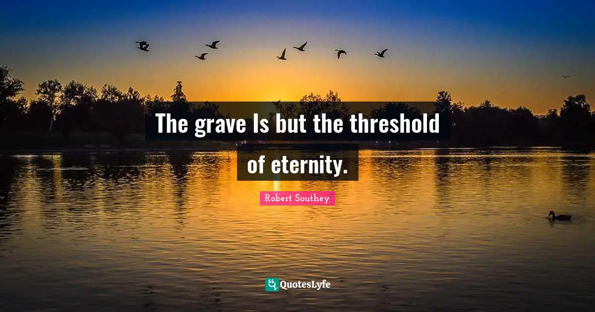 Robert Southey Quotes: "The grave Is but the threshold of eternity."