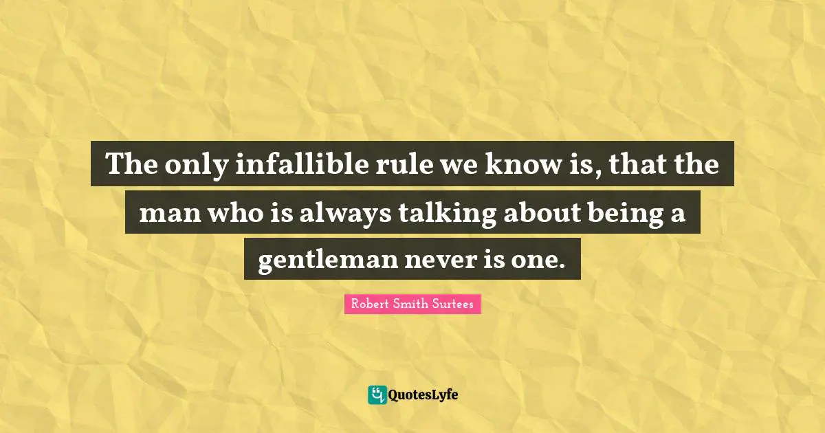Robert Smith Quotes: "The only infallible rule we know is, that the man who is always talking about being a gentleman never is one."