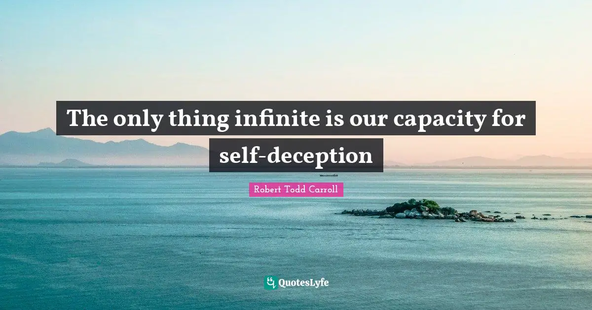 The only thing infinite is our capacity for self-deception