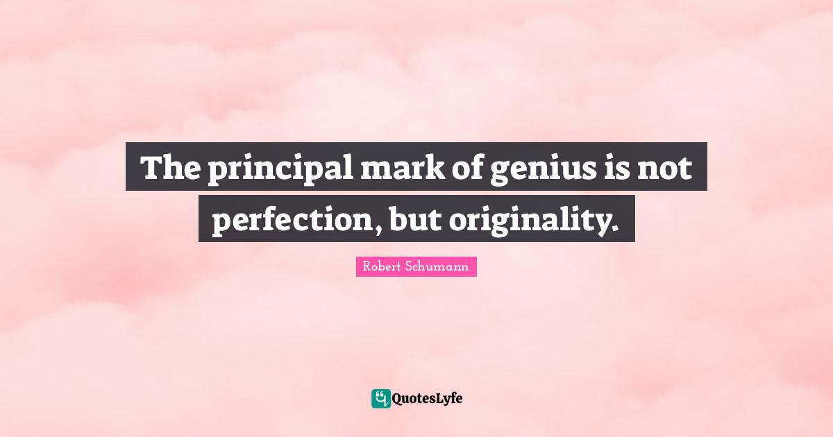 The principal mark of genius is not perfection, but originality.