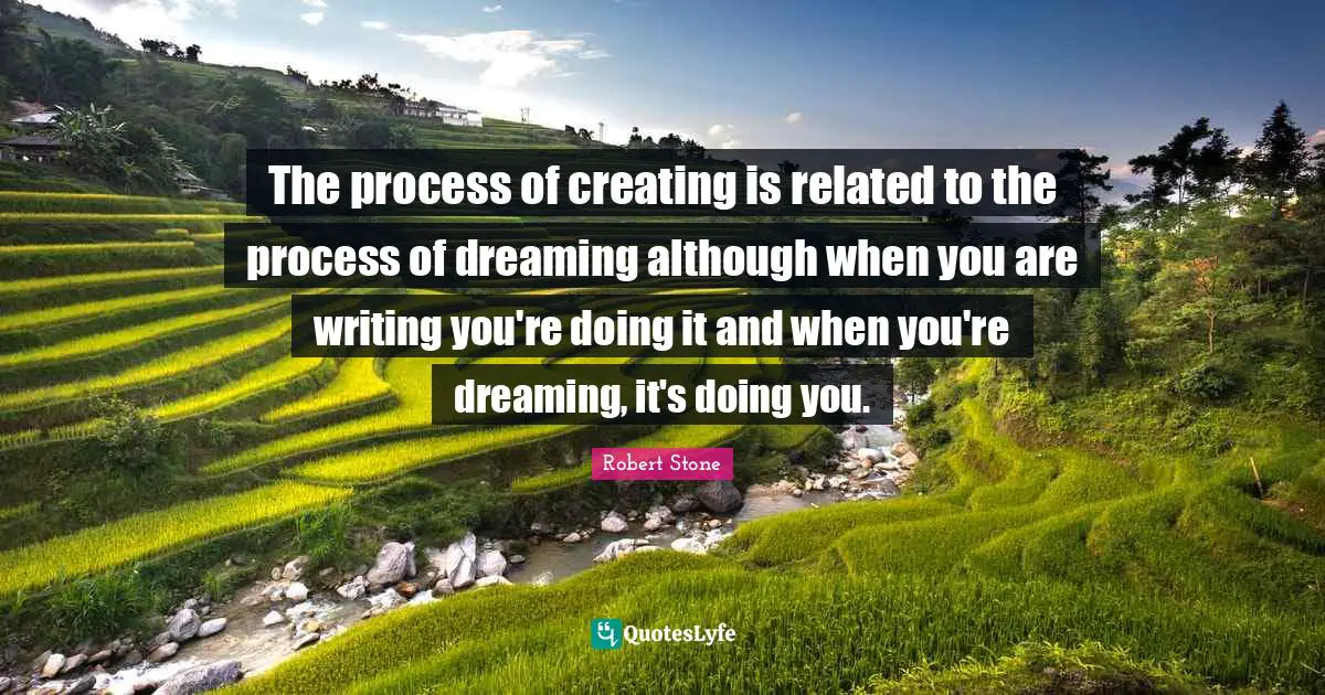 The process of creating is related to the process of dreaming although when you are writing you're doing it and when you're dreaming, it's doing you.