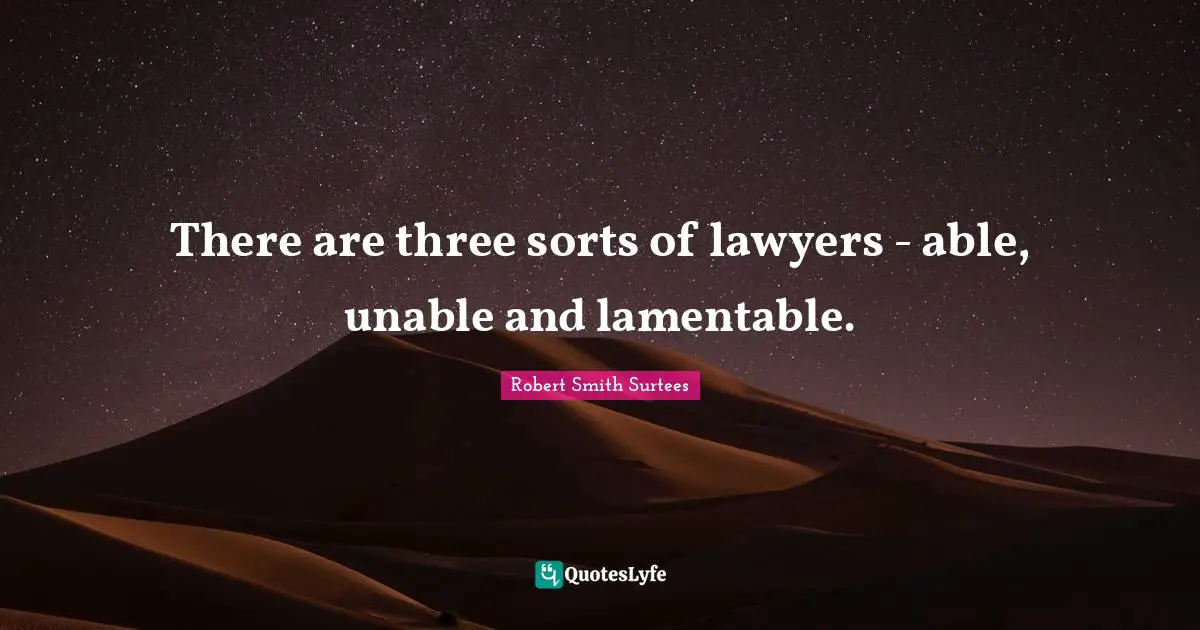 Robert Smith Quotes: "There are three sorts of lawyers - able, unable and lamentable."
