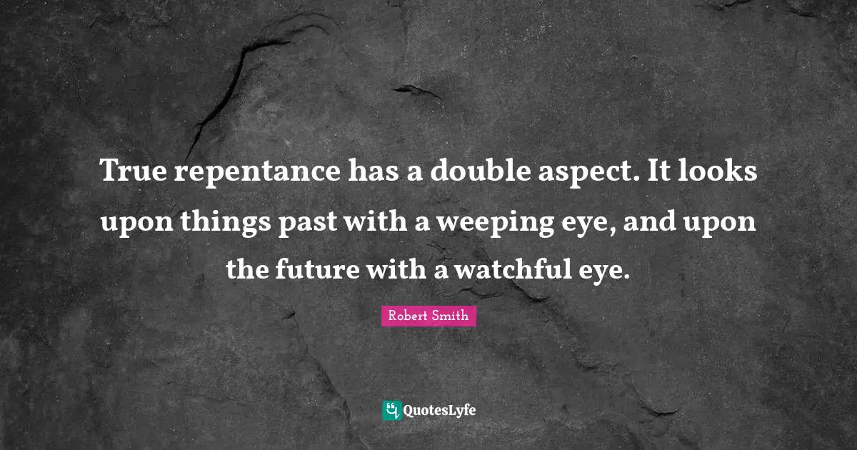 True repentance has a double aspect. It looks upon things past with a weeping eye, and upon the future with a watchful eye.