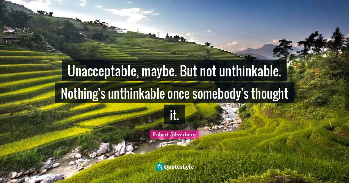 Unthinkable Quotes: "Unacceptable, maybe. But not unthinkable. Nothing's unthinkable once somebody's thought it."