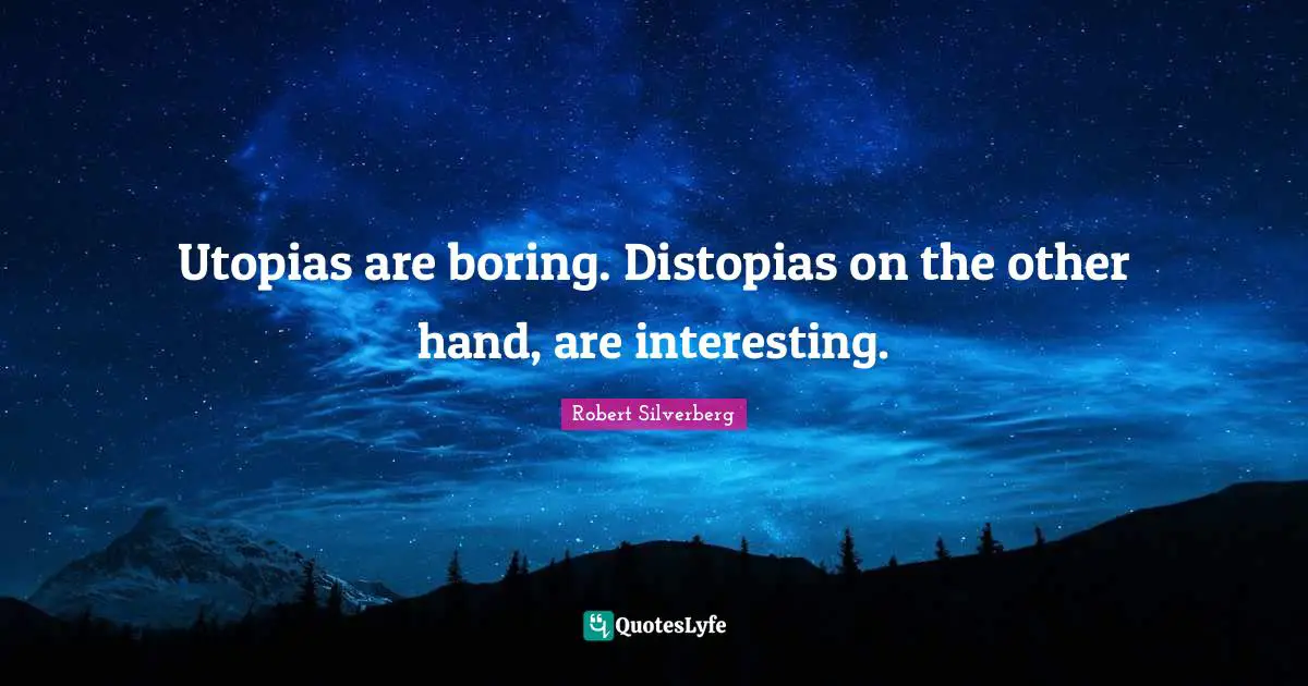 Utopias are boring. Distopias on the other hand, are interesting.
