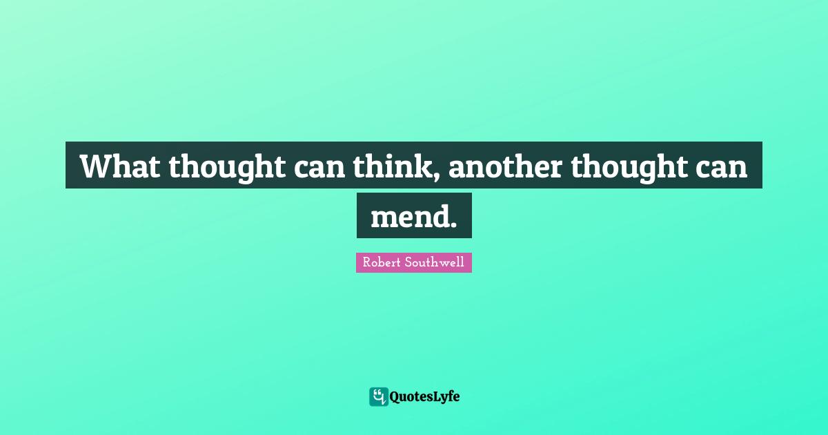 What thought can think, another thought can mend.