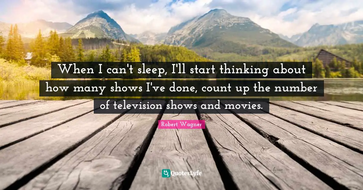 Television Shows Quotes: "When I can't sleep, I'll start thinking about how many shows I've done, count up the number of television shows and movies."