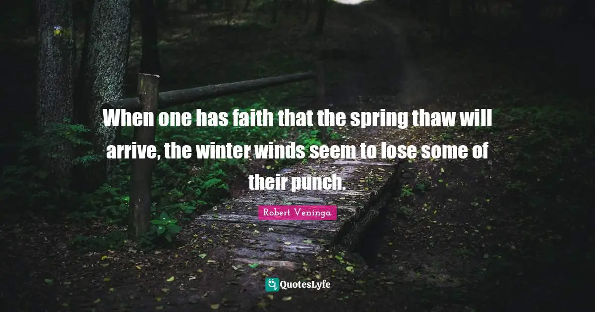 When one has faith that the spring thaw will arrive, the winter winds seem to lose some of their punch.