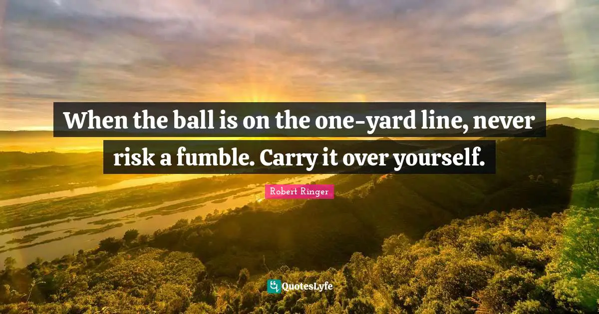 When the ball is on the one-yard line, never risk a fumble. Carry it over yourself.