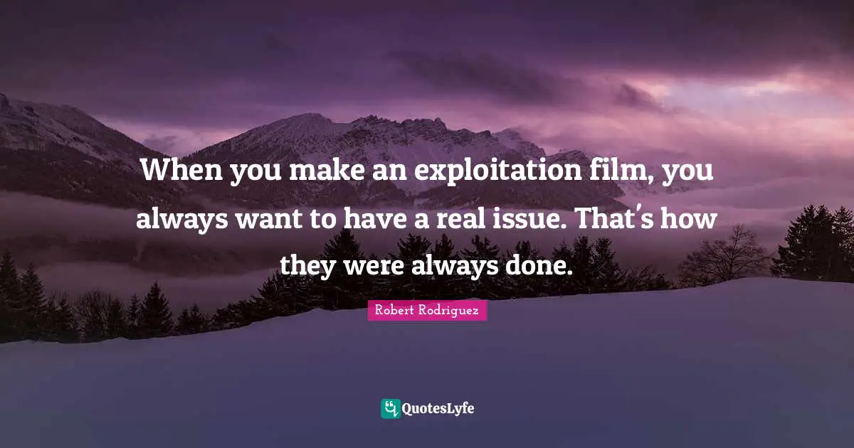 When you make an exploitation film, you always want to have a real issue. That's how they were always done.