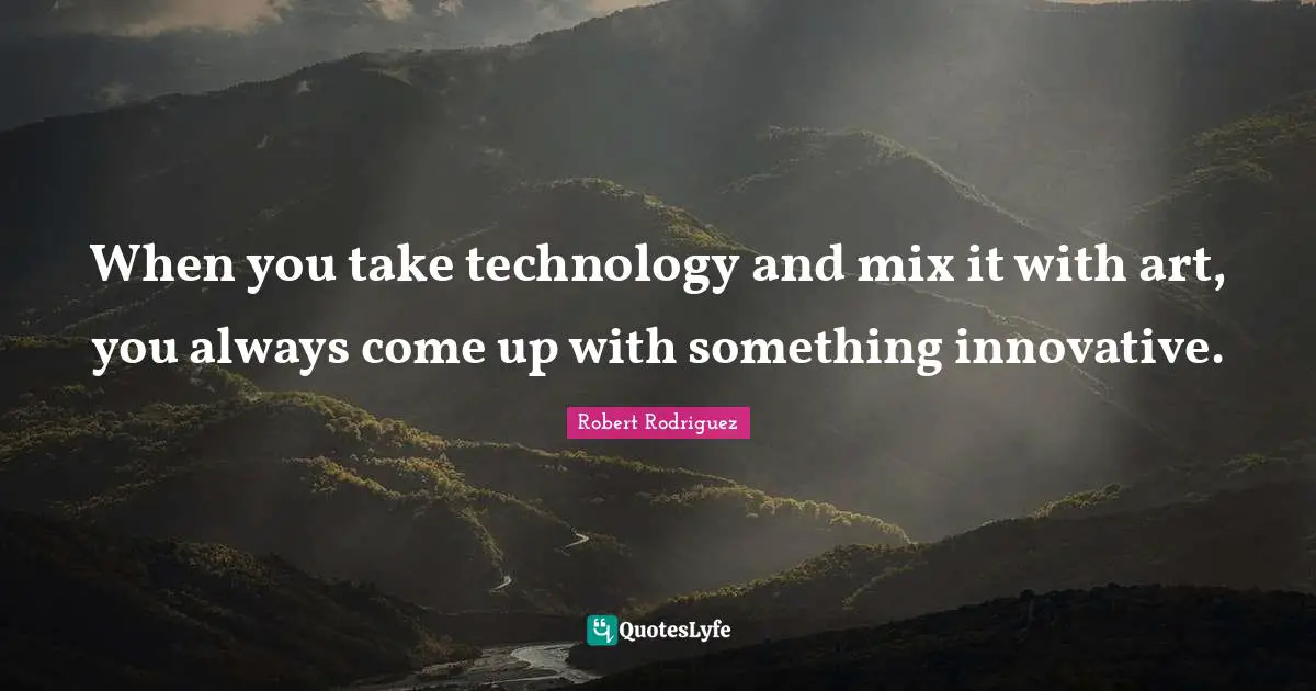 When you take technology and mix it with art, you always come up with something innovative.