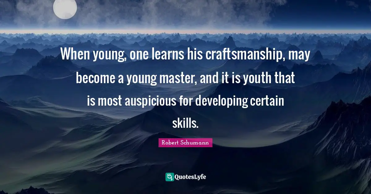 Craftsmanship Quotes: "When young, one learns his craftsmanship, may become a young master, and it is youth that is most auspicious for developing certain skills."