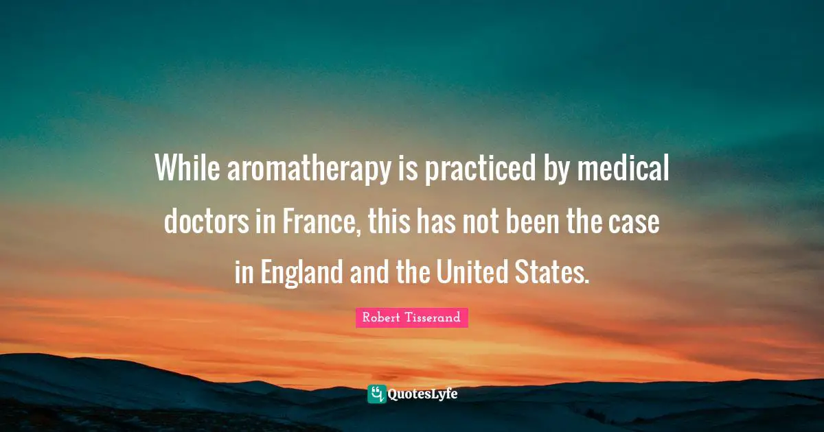 While aromatherapy is practiced by medical doctors in France, this has not been the case in England and the United States.