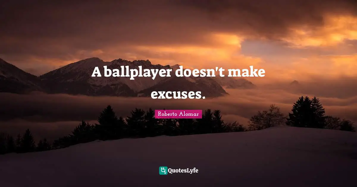 A ballplayer doesn't make excuses.
