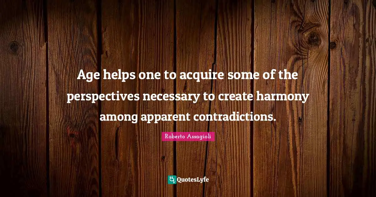 Acquire Quotes: "Age helps one to acquire some of the perspectives necessary to create harmony among apparent contradictions."