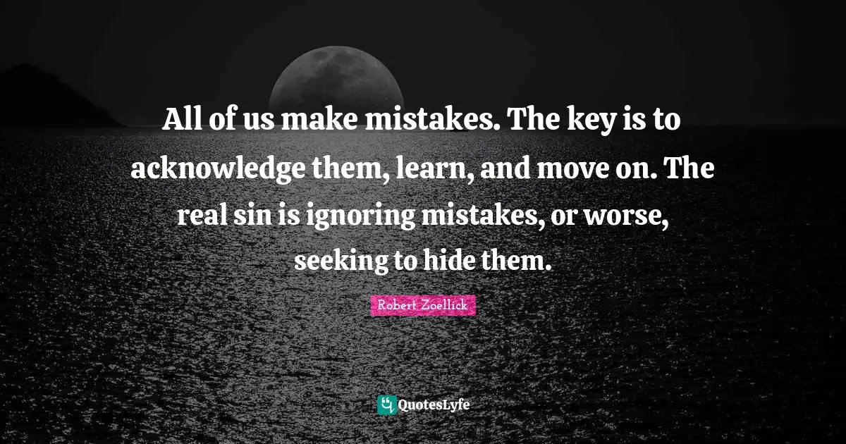 All of us make mistakes. The key is to acknowledge them, learn, and move on. The real sin is ignoring mistakes, or worse, seeking to hide them.