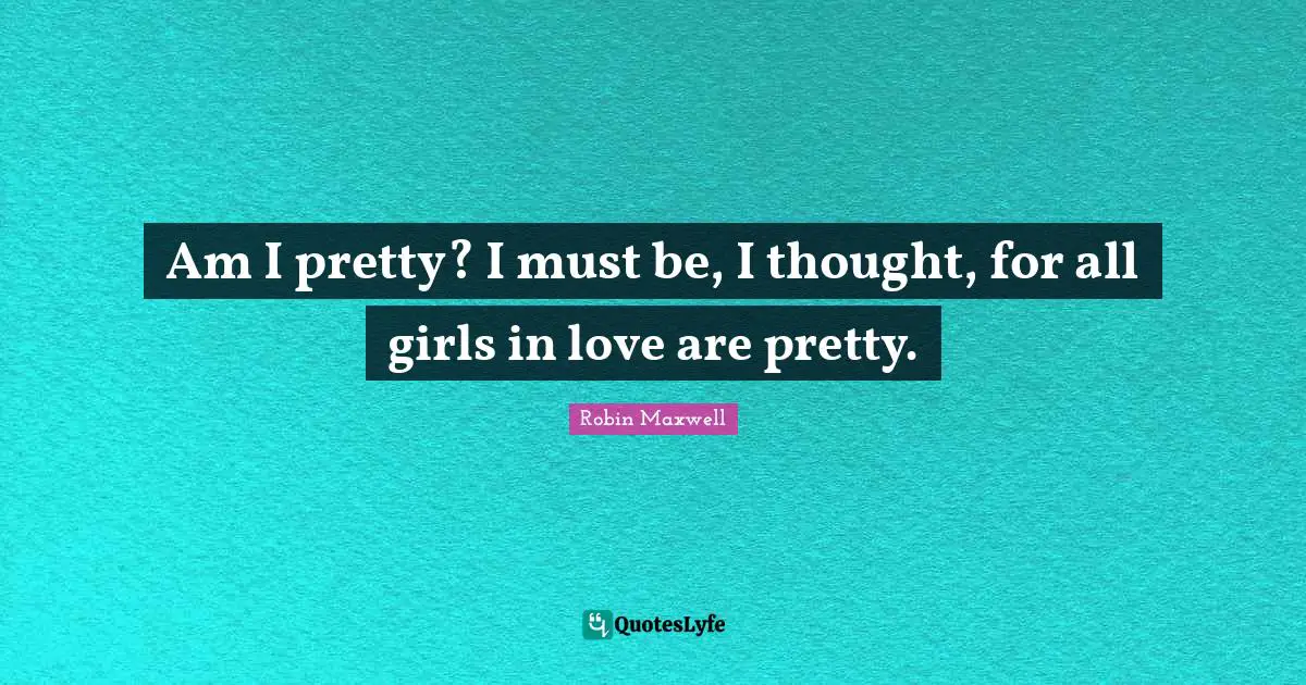 Am I pretty? I must be, I thought, for all girls in love are pretty.