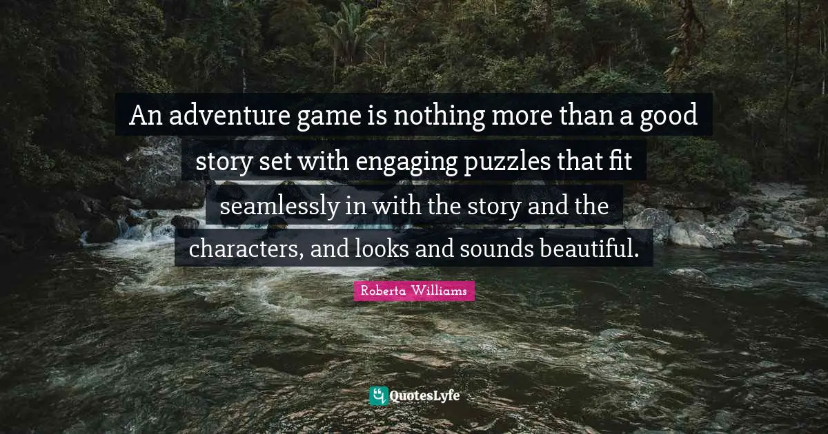 An adventure game is nothing more than a good story set with engaging puzzles that fit seamlessly in with the story and the characters, and looks and sounds beautiful.