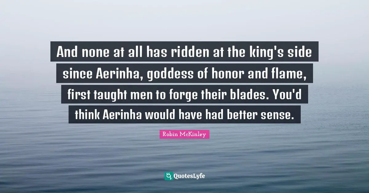 And none at all has ridden at the king's side since Aerinha, goddess of honor and flame, first taught men to forge their blades. You'd think Aerinha would have had better sense.