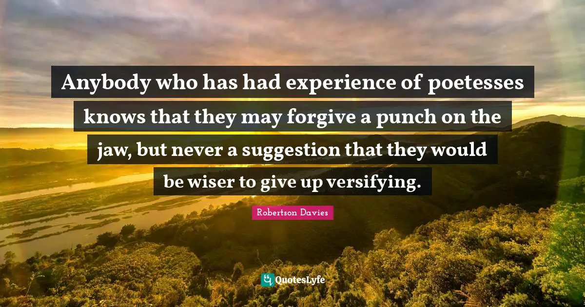 Anybody who has had experience of poetesses knows that they may forgive a punch on the jaw, but never a suggestion that they would be wiser to give up versifying.
