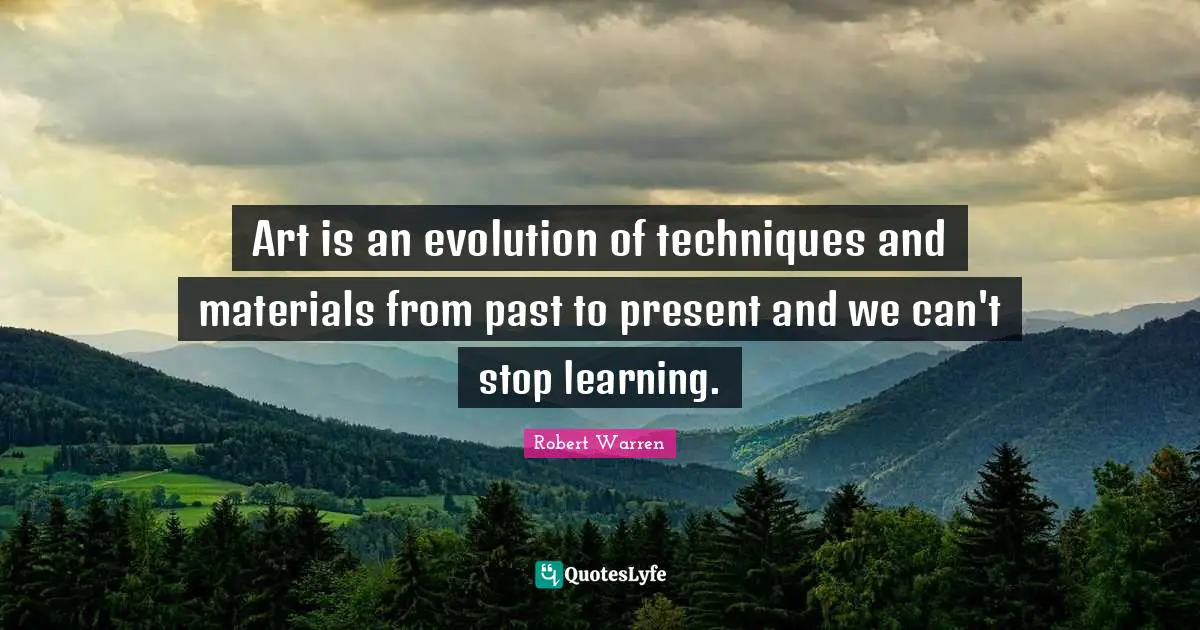 Art is an evolution of techniques and materials from past to present and we can't stop learning.