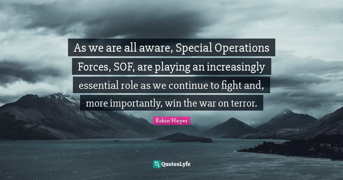 As we are all aware, Special Operations Forces, SOF, are playing an increasingly essential role as we continue to fight and, more importantly, win the war on terror.