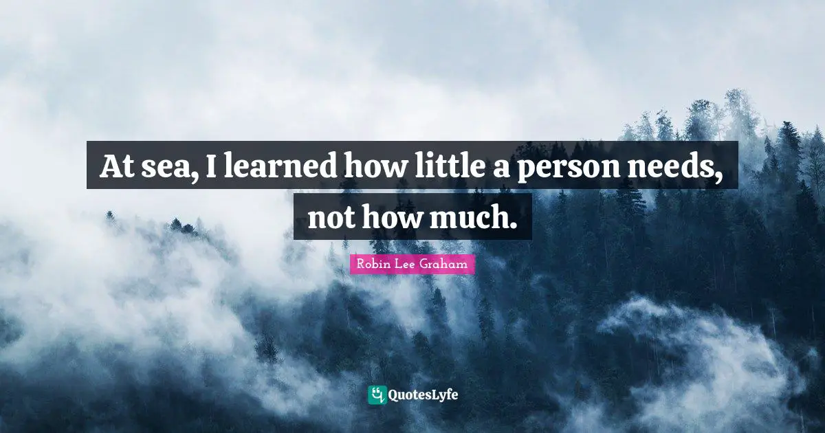 Sea Quotes: "At sea, I learned how little a person needs, not how much."