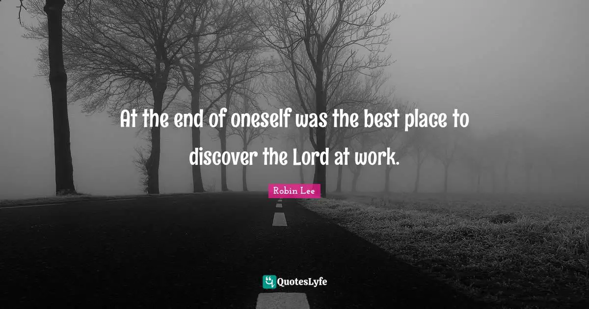 At the end of oneself was the best place to discover the Lord at work.
