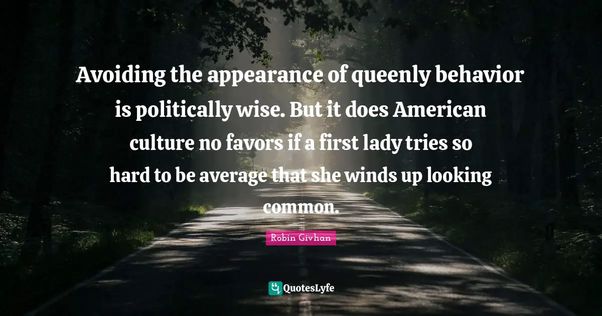 Avoiding the appearance of queenly behavior is politically wise. But it does American culture no favors if a first lady tries so hard to be average that she winds up looking common.