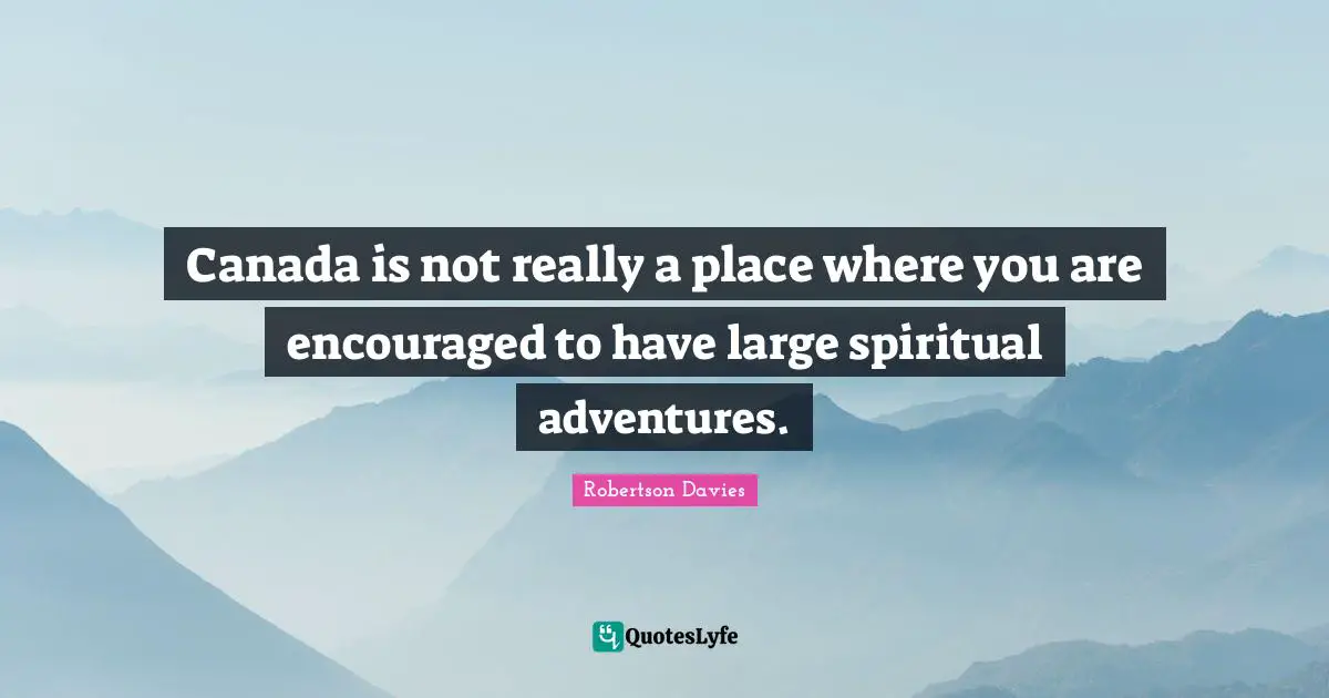 Canada is not really a place where you are encouraged to have large spiritual adventures.