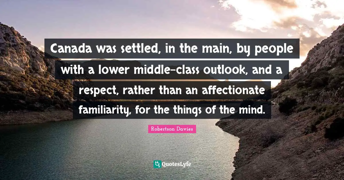 Canada was settled, in the main, by people with a lower middle-class outlook, and a respect, rather than an affectionate familiarity, for the things of the mind.