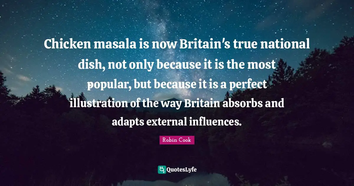 Influences Quotes: "Chicken masala is now Britain's true national dish, not only because it is the most popular, but because it is a perfect illustration of the way Britain absorbs and adapts external influences."