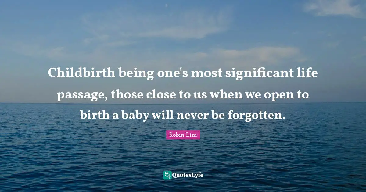 Childbirth being one's most significant life passage, those close to us when we open to birth a baby will never be forgotten.