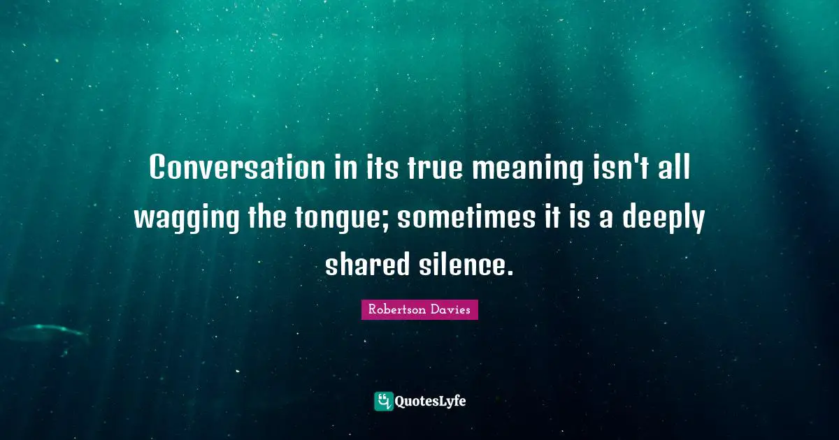 Si Robertson Quotes: "Conversation in its true meaning isn't all wagging the tongue; sometimes it is a deeply shared silence."