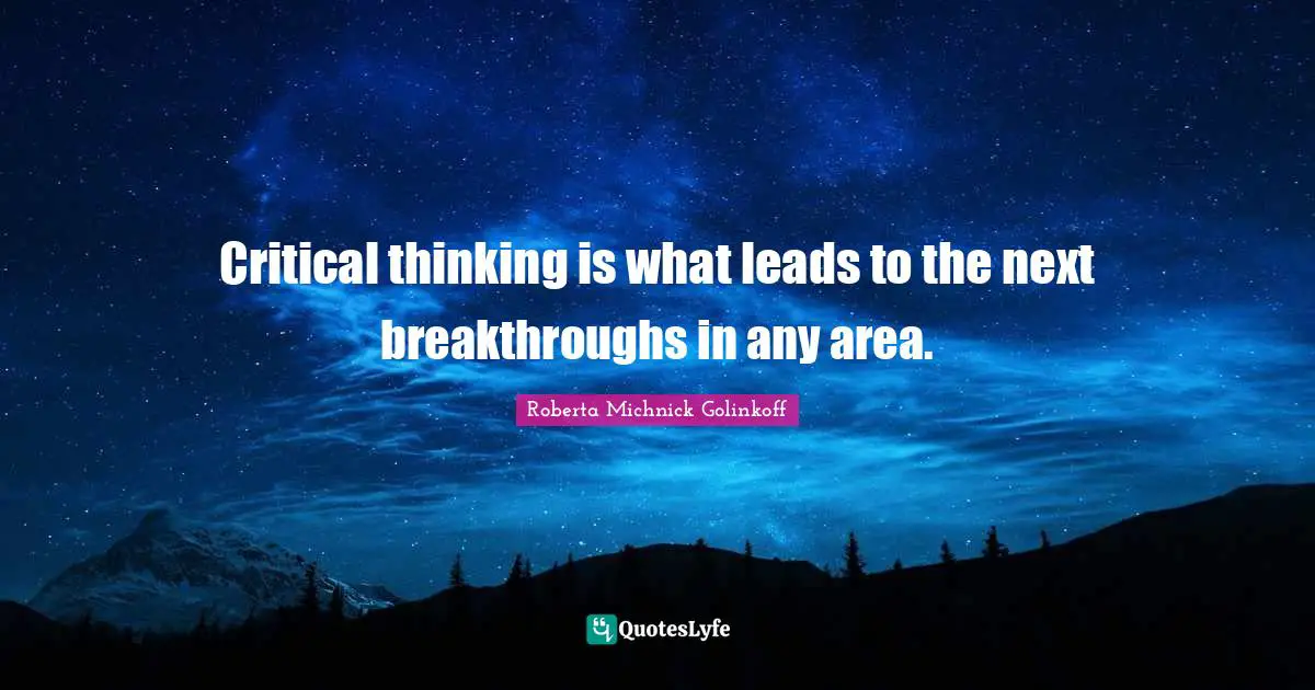 Roberta Michnick Golinkoff Quotes: "Critical thinking is what leads to the next breakthroughs in any area."