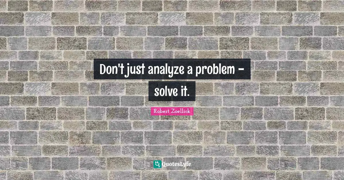 Don't just analyze a problem - solve it.