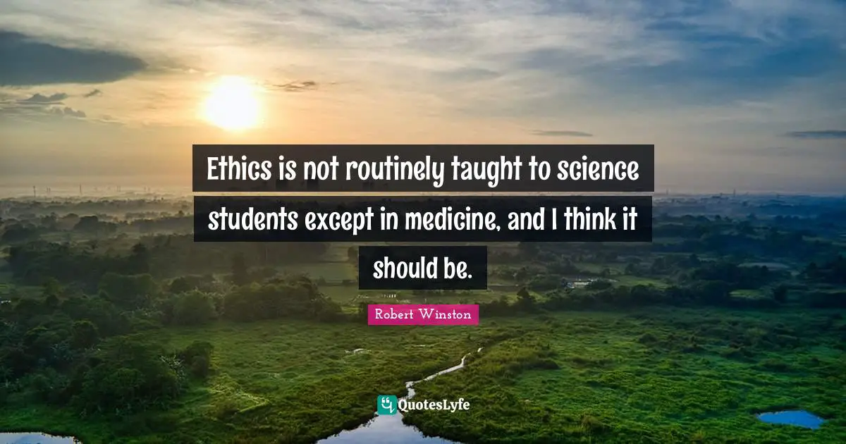Robert Winston Quotes: "Ethics is not routinely taught to science students except in medicine, and I think it should be."