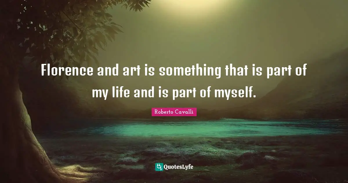 Florence and art is something that is part of my life and is part of myself.