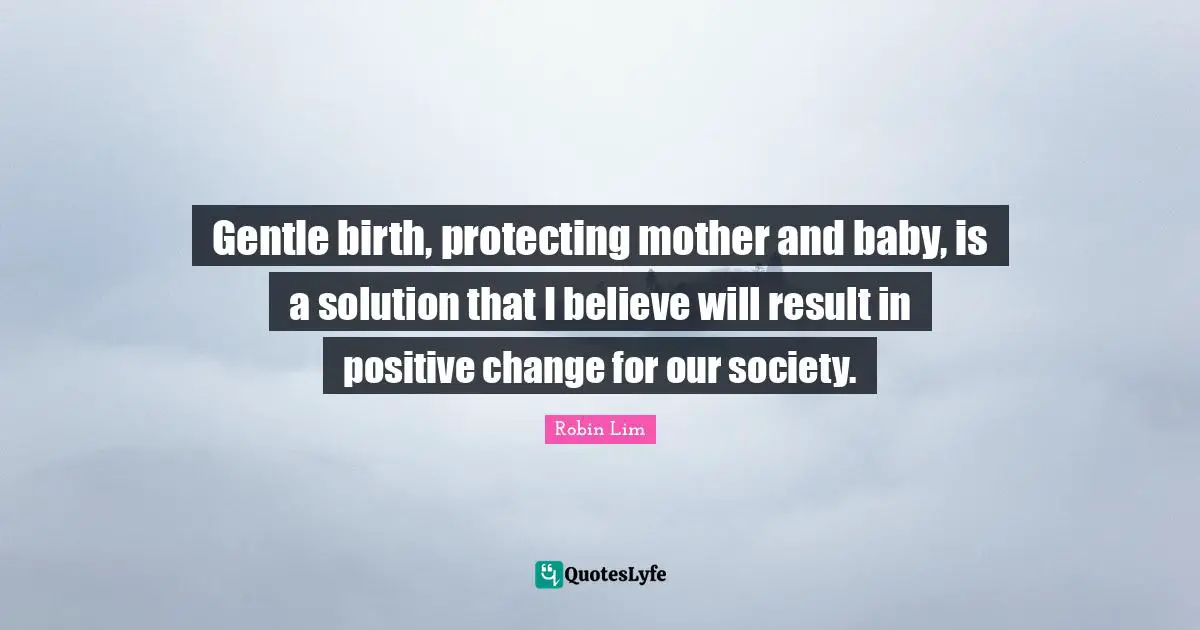 Gentle birth, protecting mother and baby, is a solution that I believe will result in positive change for our society.