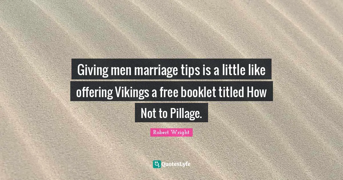 Giving men marriage tips is a little like offering Vikings a free booklet titled How Not to Pillage.