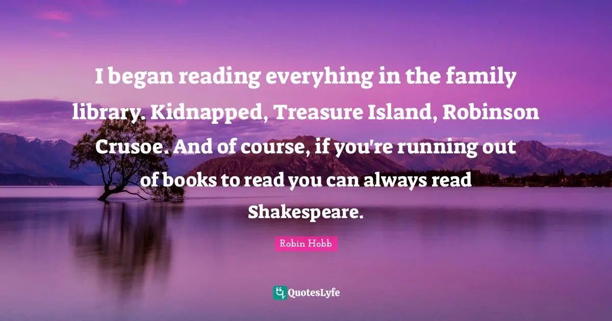 Island Quotes: "I began reading everyhing in the family library. Kidnapped, Treasure Island, Robinson Crusoe. And of course, if you're running out of books to read you can always read Shakespeare."