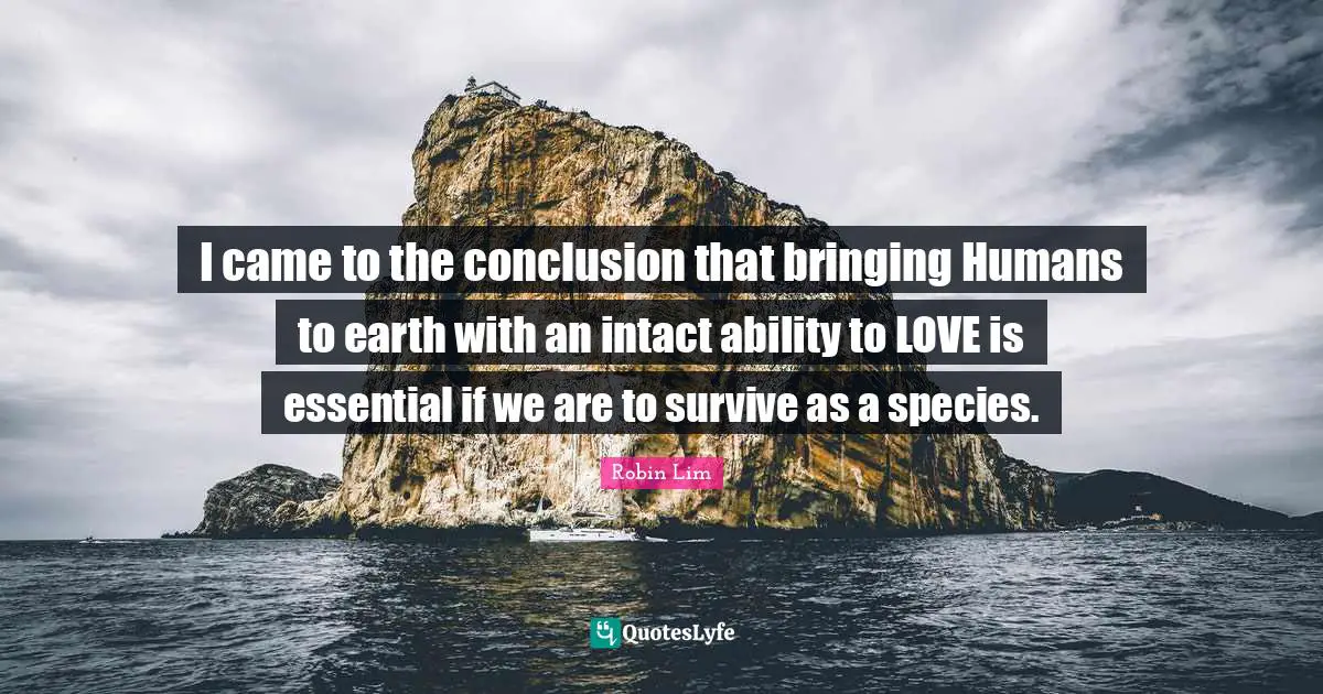 I came to the conclusion that bringing Humans to earth with an intact ability to LOVE is essential if we are to survive as a species.