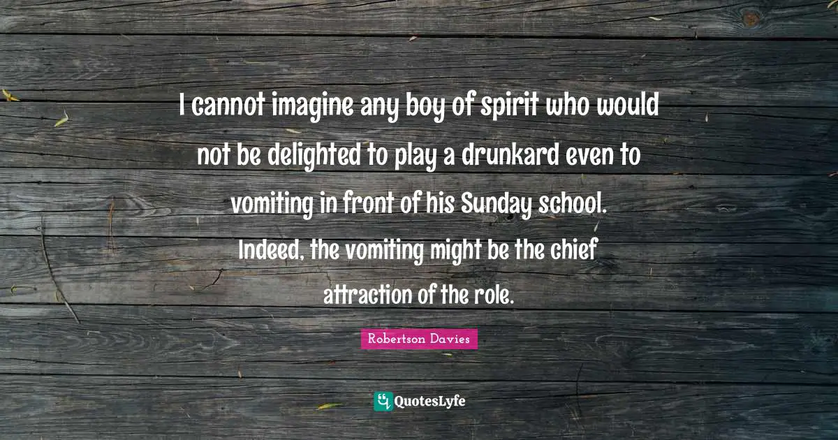 Si Robertson Quotes: "I cannot imagine any boy of spirit who would not be delighted to play a drunkard even to vomiting in front of his Sunday school. Indeed, the vomiting might be the chief attraction of the role."
