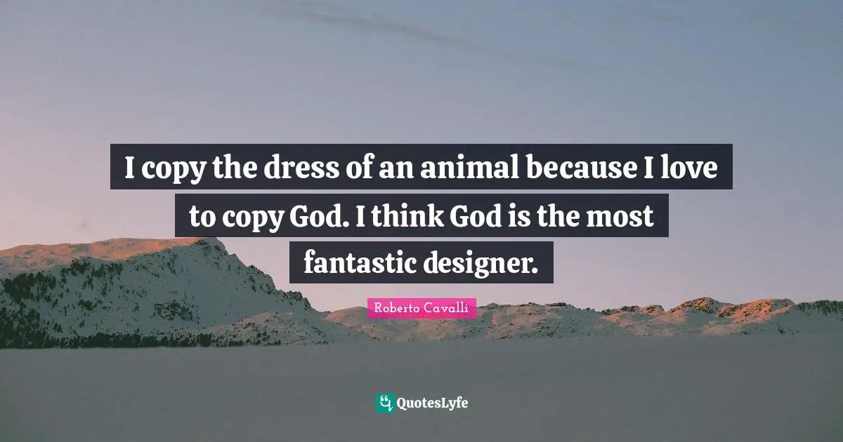 Fantastic Quotes: "I copy the dress of an animal because I love to copy God. I think God is the most fantastic designer."