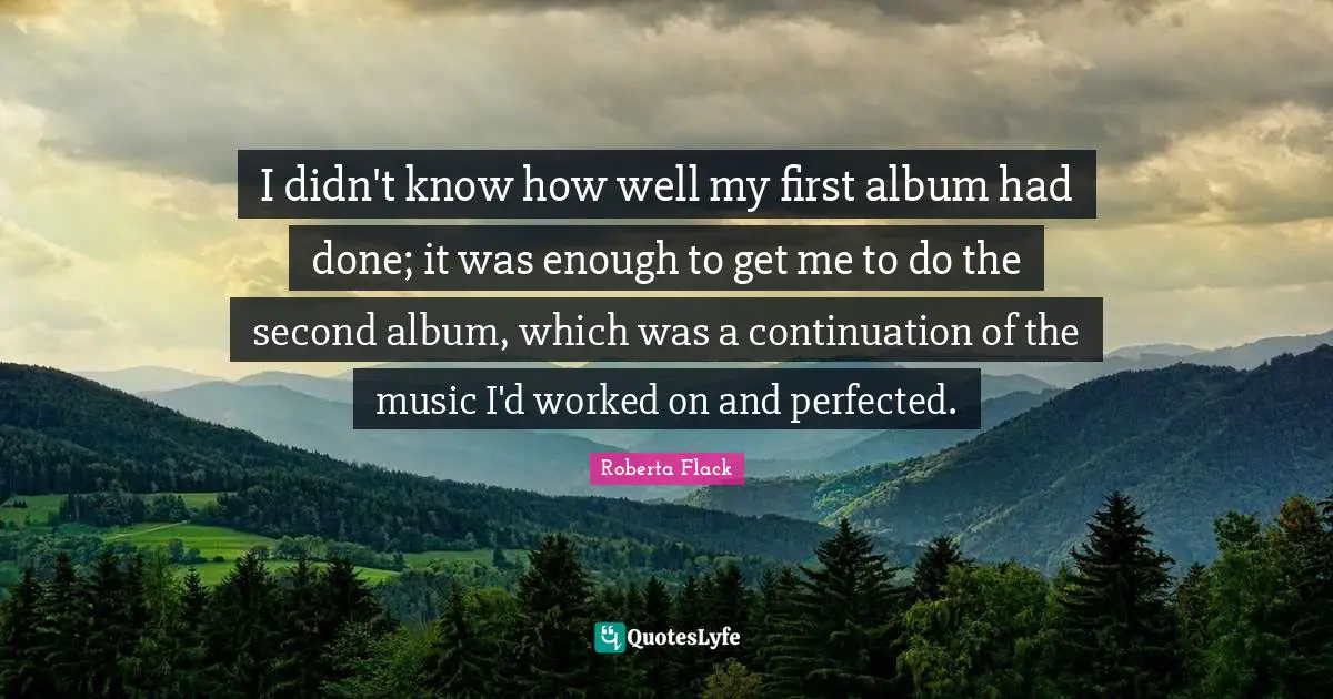 I didn't know how well my first album had done; it was enough to get me to do the second album, which was a continuation of the music I'd worked on and perfected.