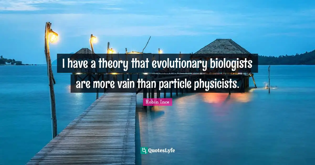 I have a theory that evolutionary biologists are more vain than particle physicists.