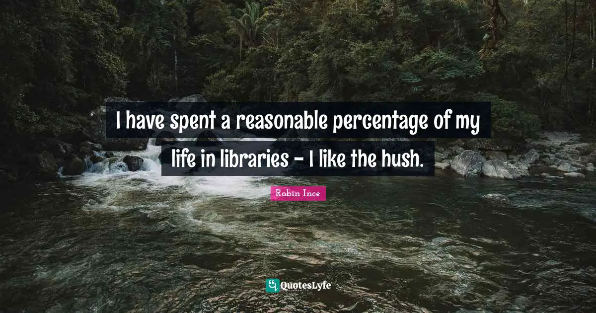 I have spent a reasonable percentage of my life in libraries - I like the hush.