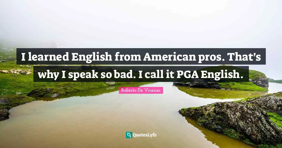Roberto De Vicenzo Quotes: "I learned English from American pros. That's why I speak so bad. I call it PGA English."