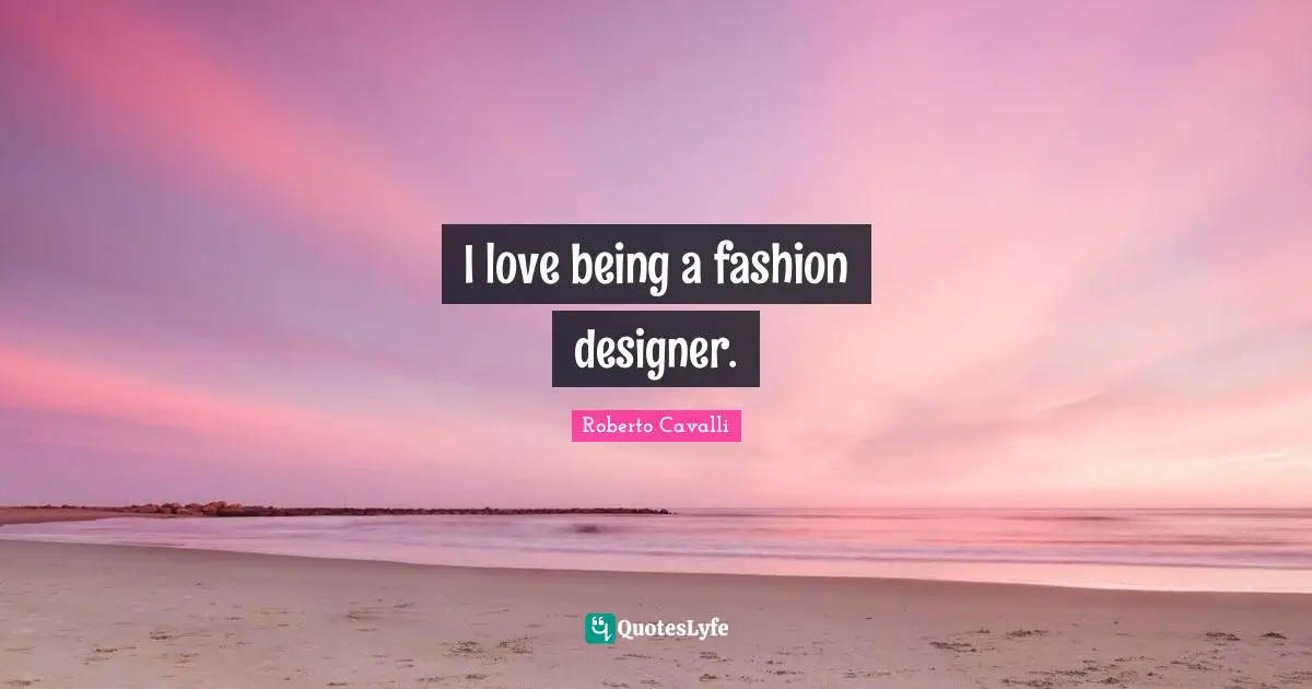 I love being a fashion designer.