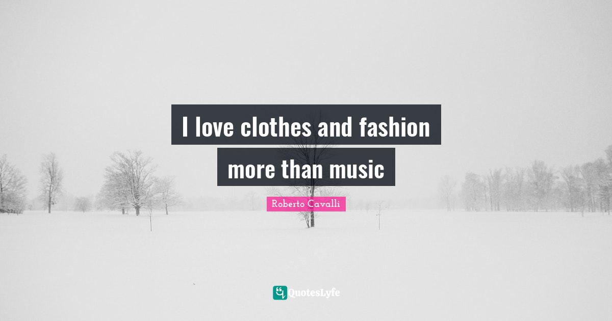 I Love Fashion Quotes: "I love clothes and fashion more than music"